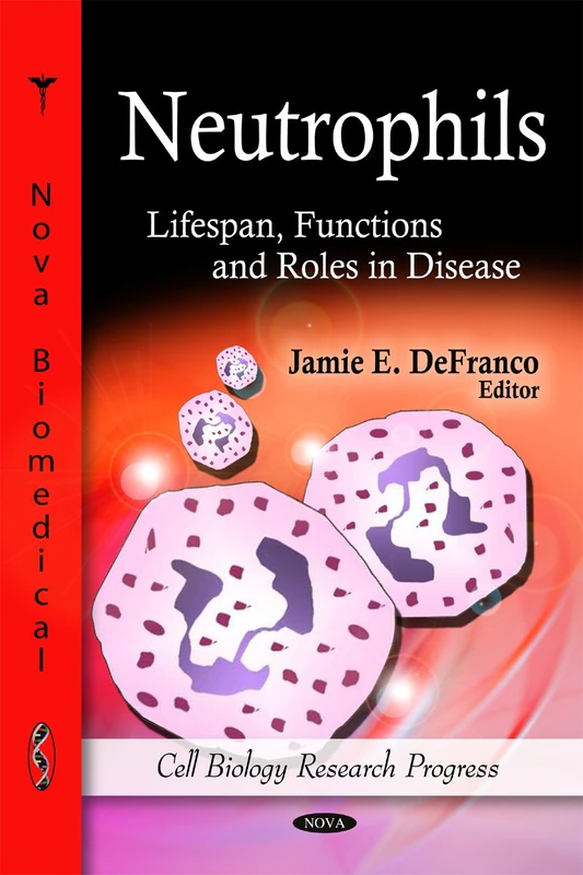 Neutrophils: Lifespan, Functions & Roles in Disease (Cell Biology Research Progress)