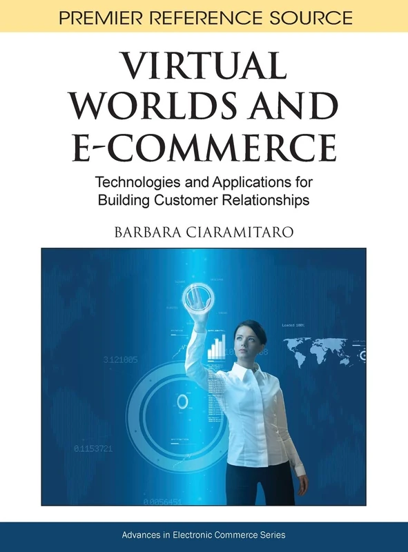Virtual Worlds and E-Commerce: Technologies and Applications for Building Customer Relationships (Advances in Electronic Commerce)