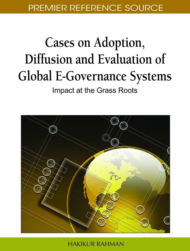 Cases on Adoption, Diffusion and Evaluation of Global E-Governance Systems: Impact at the Grass Roots (Premier Reference Source)