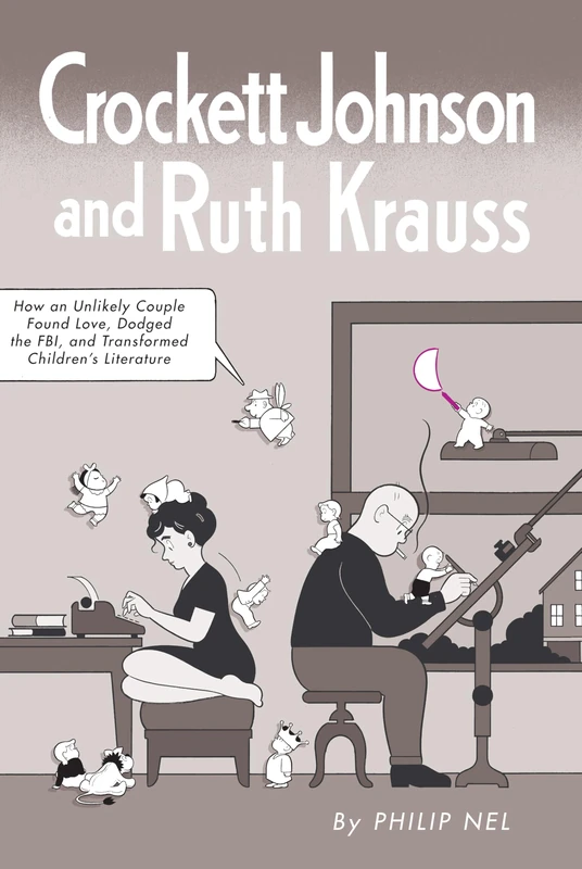 Crockett Johnson and Ruth Krauss: How an Unlikely Couple Found Love, Dodged the FBI, and Transformed Children's Literature (Children's Literature Association Series)