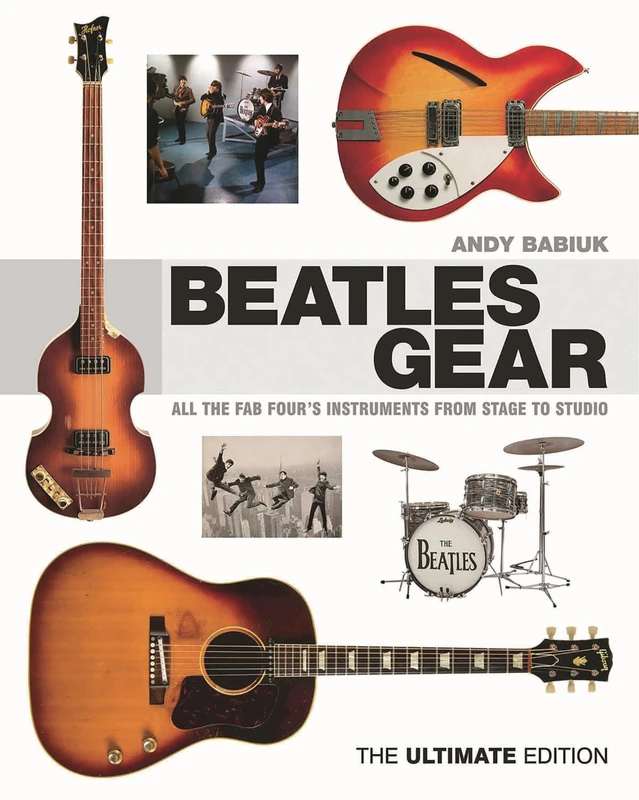 Beatles Gear: All the Fab Four's Instruments from Stage to Studio -the Ultimate Edition