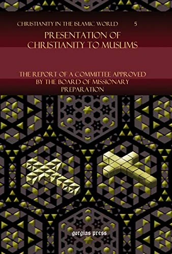 Presentation of Christianity to Muslims: The Report of a Committee approved by the Board of Missionary Preparation: 5 (Christianity in the Islamic World)