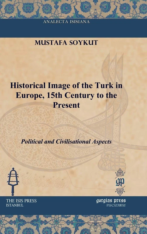 Historical Image of the Turk in Europe, 15th Century to the Present: Political and Civilisational Aspects (Analecta Isisiana: Ottoman and Turkish Studies)