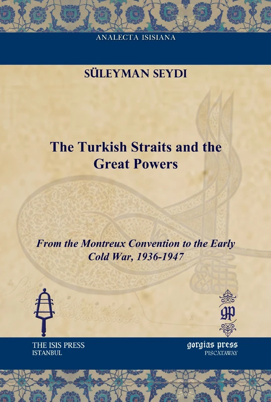 The Turkish Straits and the Great Powers: From the Montreux Convention to the Early Cold War, 1936-1947 (Analecta Isisiana: Ottoman and Turkish Studies)