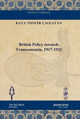 British Policy towards Transcaucasia, 1917-1921 (Analecta Isisiana: Ottoman and Turkish Studies)