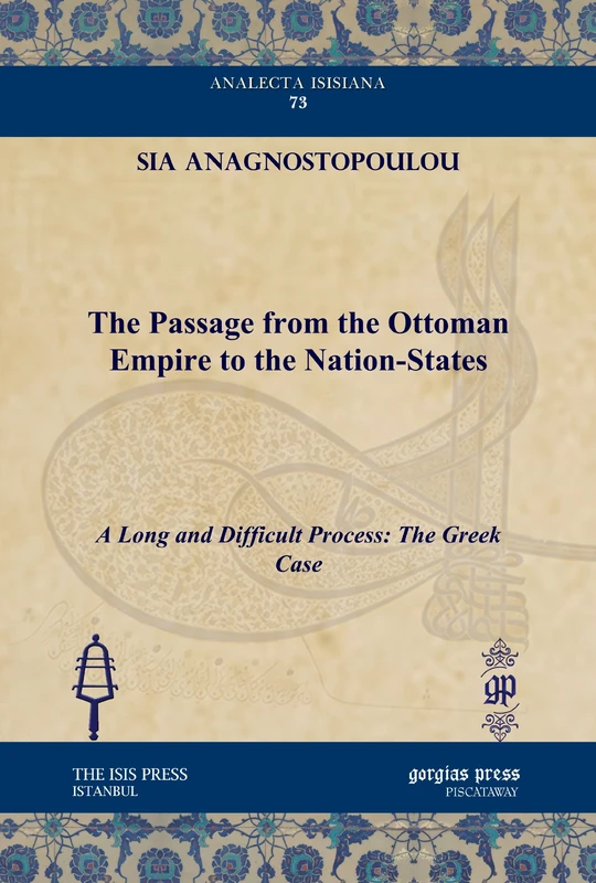 The Passage from the Ottoman Empire to the Nation-States: A Long and Difficult Process: The Greek Case: 73 (Analecta Isisiana: Ottoman and Turkish Studies)