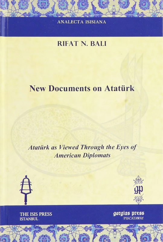 New Documents on Atatürk: Atatürk as Viewed Through the Eyes of American Diplomats (Analecta Isisiana: Ottoman and Turkish Studies)