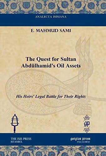 The Quest for Sultan Abdülhamid's Oil Assets: His Heirs' Legal Battle for Their Rights (Analecta Isisiana: Ottoman and Turkish Studies)