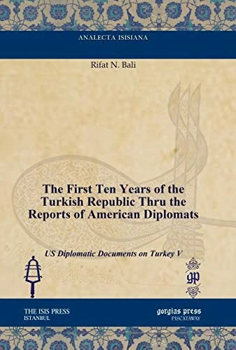 The First Ten Years of the Turkish Republic Thru the Reports of American Diplomats: US Diplomatic Documents on Turkey V (Analecta Isisiana: Ottoman and Turkish Studies)