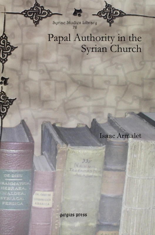 Papal Authority in the Syrian Church: 76 (Syriac Studies Library)