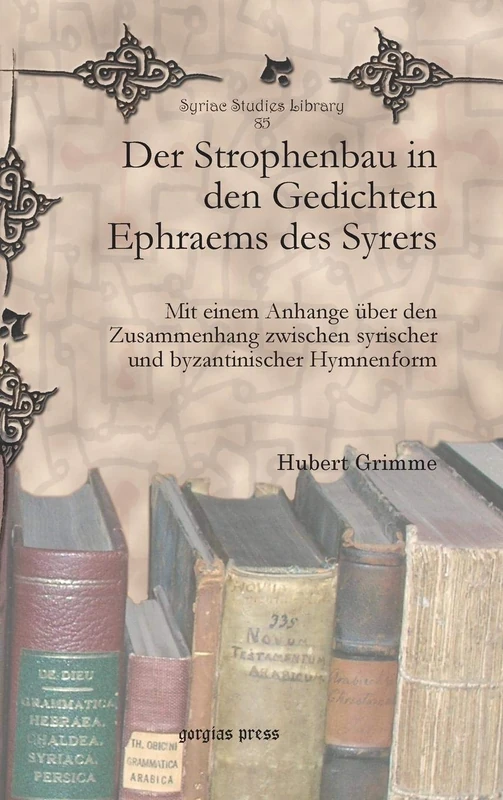 Der Strophenbau in den Gedichten Ephraems des Syrers: Mit einem Anhange über den Zusammenhang zwischen syrischer und byzantinischer Hymnenform: 85 (Syriac Studies Library)