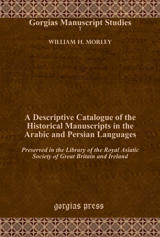 A Descriptive Catalogue of the Historical Manuscripts in the Arabic and Persian Languages: Preserved in the Library of the Royal Asiatic Society of ... and Ireland: 7 (Kiraz Manuscript Archive)