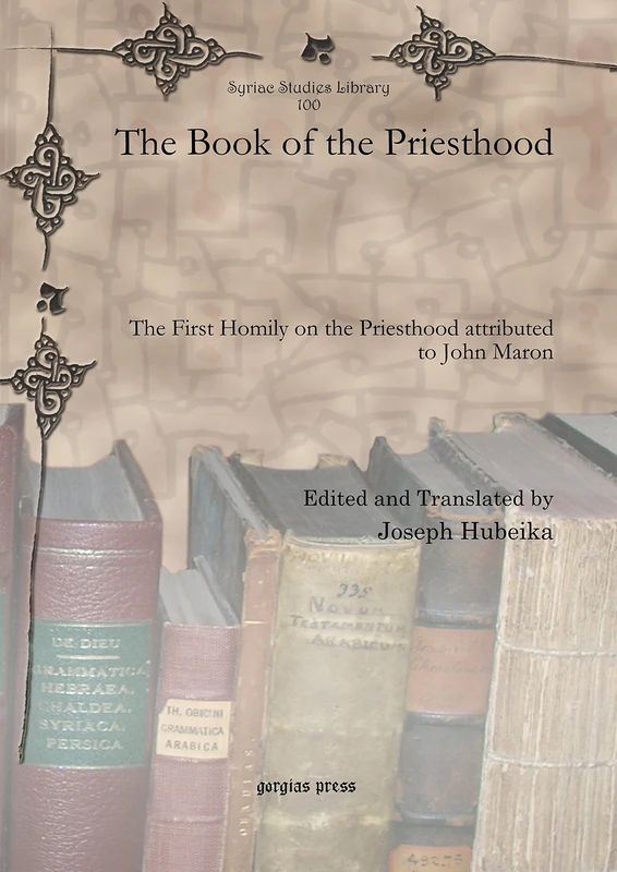 The Book of the Priesthood: The First Homily on the Priesthood attributed to John Maron: 100 (Syriac Studies Library)