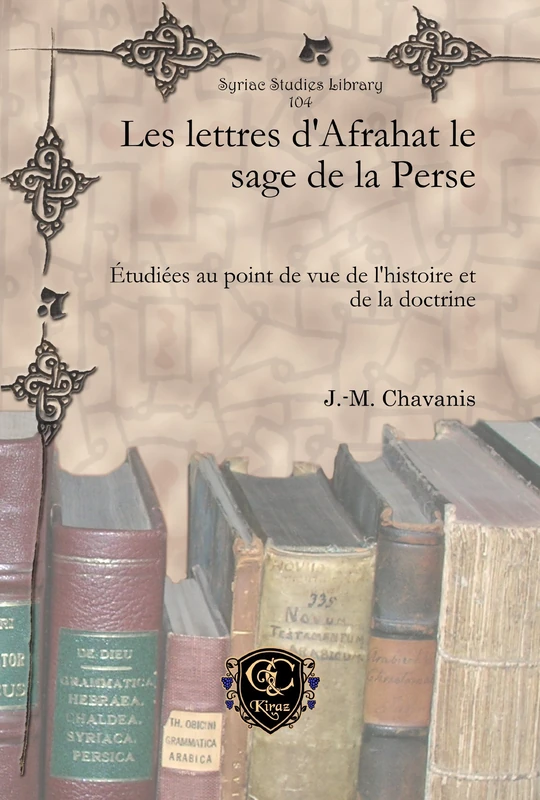 Les lettres d’Afrahat le sage de la Perse: Étudiées au point de vue de l’histoire et de la doctrine: 104 (Syriac Studies Library)
