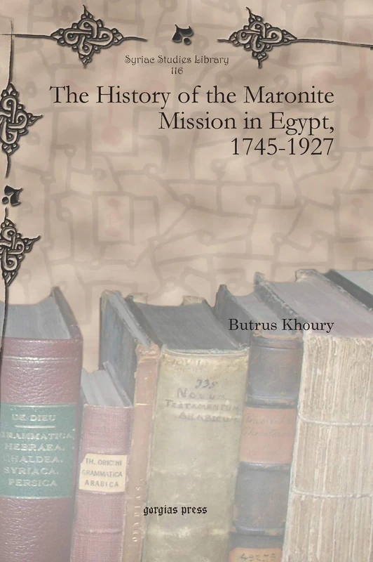 The History of the Maronite Mission in Egypt, 1745-1927: 116 (Syriac Studies Library)