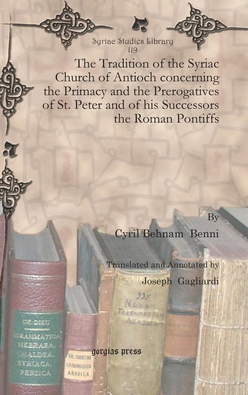 The Tradition of the Syriac Church of Antioch concerning the Primacy and the Prerogatives of St. Peter and of his Successors the Roman Pontiffs: 119 (Syriac Studies Library)