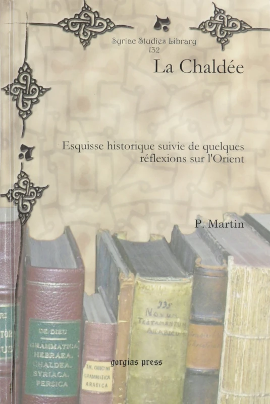 La Chaldée: Esquisse historique suivie de quelques réflexions sur l'Orient: 132 (Syriac Studies Library)