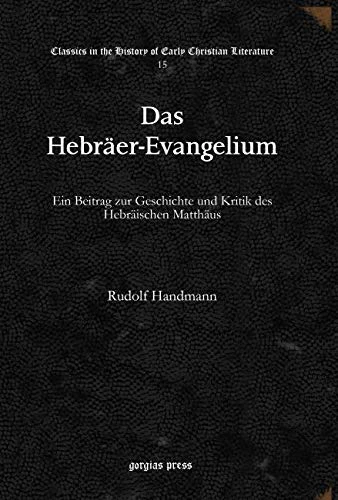 Das Hebräer-Evangelium: Ein Beitrag zur Geschichte und Kritik des Hebräischen Matthäus: 15 (Classics in the History of Early Christian Literature)