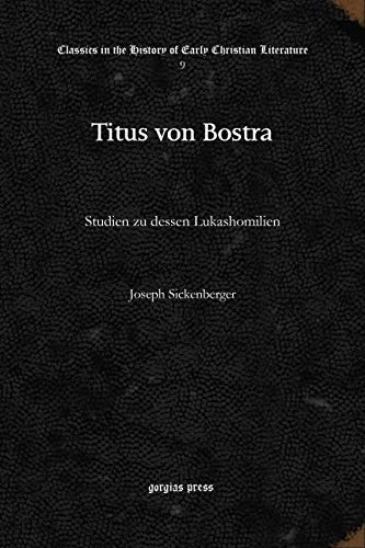 Titus von Bostra: Studien zu dessen Lukashomilien: 9 (Classics in the History of Early Christian Literature)