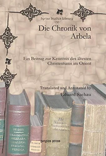 Die Chronik von Arbela: Ein Beitrag zur Kenntnis des ältesten Christentums im Orient: 150 (Syriac Studies Library)