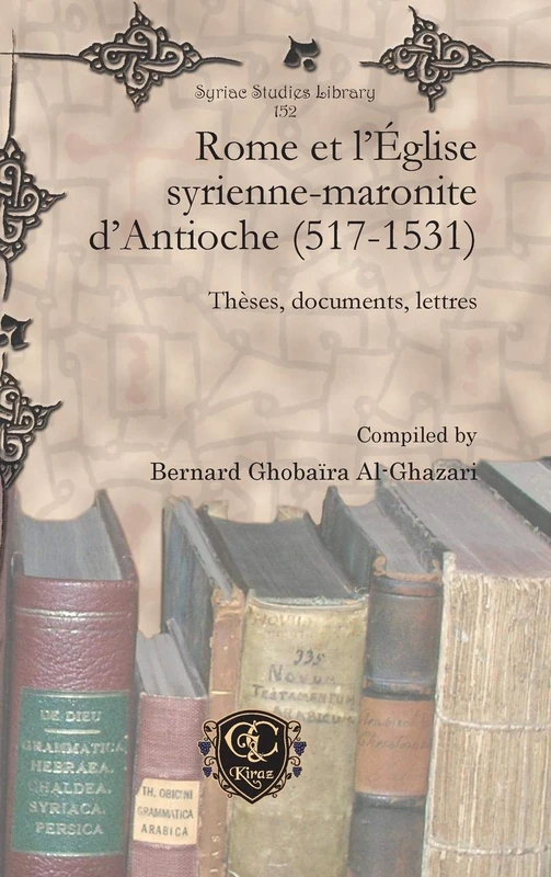 Rome et l'Église syrienne-maronite d'Antioche (517-1531): Thèses, documents, lettres: 152 (Syriac Studies Library)