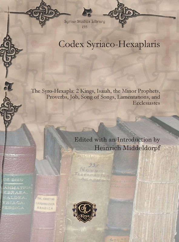 Codex Syriaco-Hexaplaris: The Syro-Hexapla: 2 Kings, Isaiah, the Minor Prophets, Proverbs, Job, Song of Songs, Lamentations, and Ecclesiastes: 155 (Syriac Studies Library)