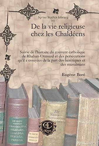 De la vie religieuse chez les Chaldéens: Suivie de l'histoire du couvent catholique de Rhaban-Ormuzd et des persécutions qu'il a essuyées de la part ... des musulmans: 161 (Syriac Studies Library)