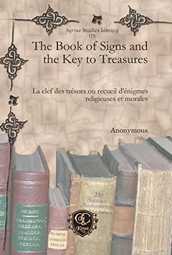 The Book of Signs and the Key to Treasures: La clef des trésors ou recueil d'énigmes religieuses et morales: 178 (Syriac Studies Library)