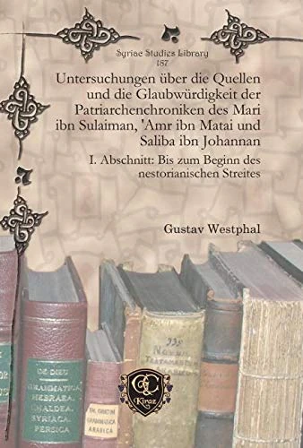Untersuchungen über die Quellen und die Glaubwürdigkeit der Patriarchenchroniken des Mari ibn Sulaiman, 'Amr ibn Matai und Saliba ibn Johannan: I. ... Streites: 187 (Syriac Studies Library)