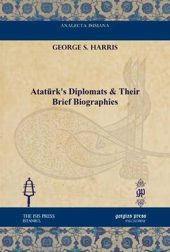 Atatürk's Diplomats & Their Brief Biographies (Analecta Isisiana: Ottoman and Turkish Studies)
