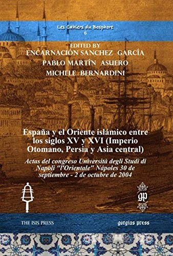 España y el Oriente islámico entre los siglos XV y XVI (Imperio Otomano, Persia y Asia central): Actas del congreso Università degli Studi di Napoli ... octubre de 2004: 6 (Les Cahiers du Bosphore)
