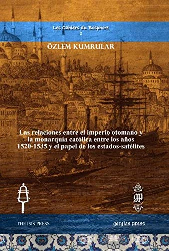 Las relaciones entre el imperio otomano y la monarquía católica entre los años 1520-1535 y el papel de los estados-satélites: 2 (Les Cahiers du Bosphore)