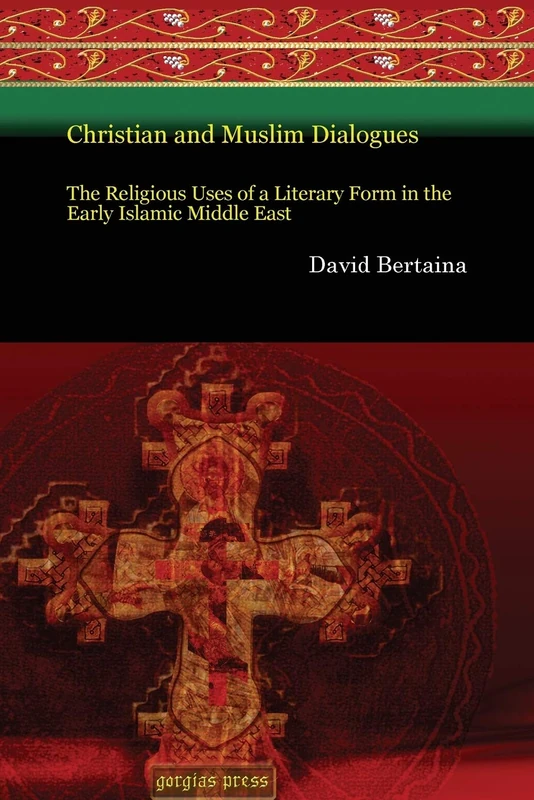 Christian and Muslim Dialogues: The Religious Uses of a Literary Form in the Early Islamic Middle East: 29 (Gorgias Eastern Christian Studies)