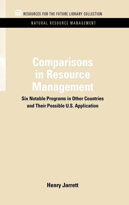 Comparisons in Resource Management: Six Notable Programs in Other Countries and Their Possible U.S. Application: Volume 1 (RFF Natural Resource Management Set)