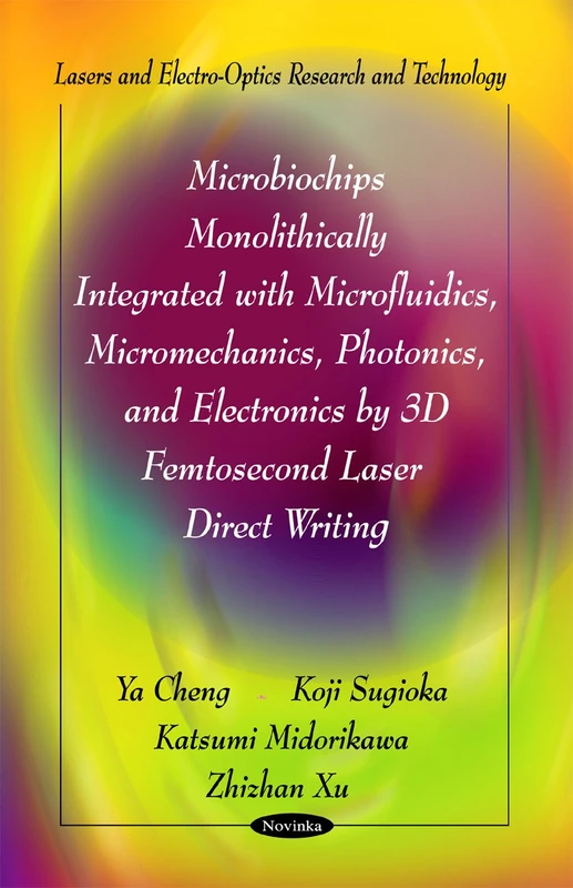 Microbiochips Monolithically Integrated with Microfluidics, Micromechanics, Photonics & Electronics by 3D Femtosecond Laser Direct Writing (Lasers & ... and Electro-optics Research and Technology)