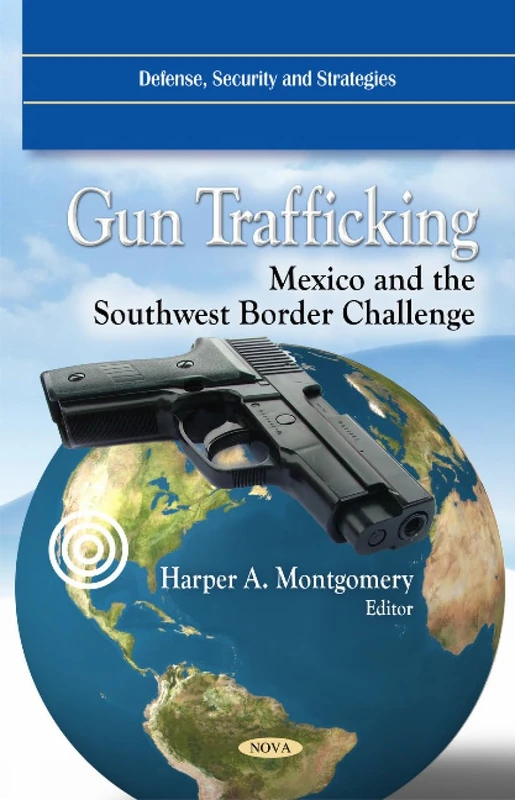 Gun Trafficking: Mexico & the Southwest Border Challenge (Defense Security and Strategies)