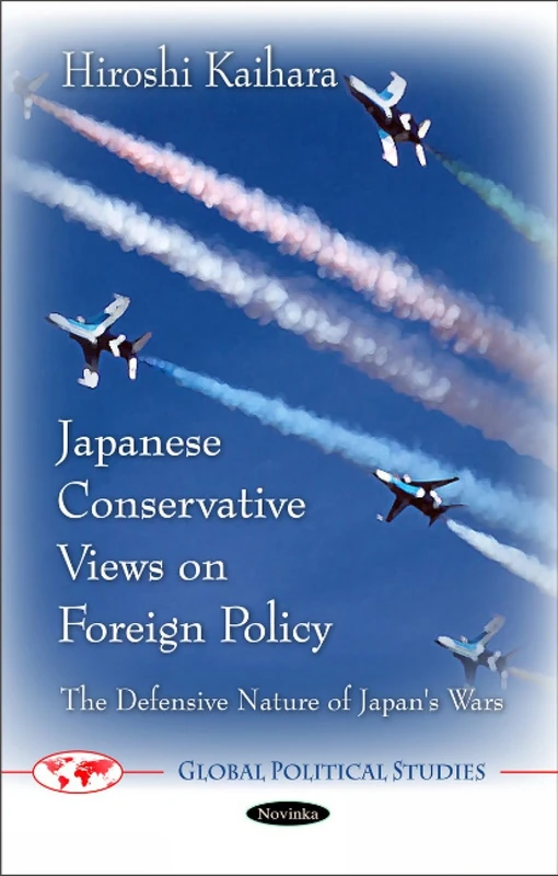 Japanese Conservative Views on Foreign Policy: The Defensive Nature of Japan's Wars (Global Political Studies)