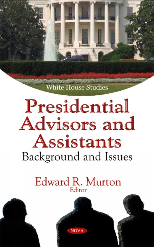 Presidential Advisors & Assistants: Background & Issues (White House Studies)