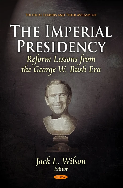 Imperial Presidency: Reform Lessons from the George W. Bush Era (Political Leaders and Their Assessment)