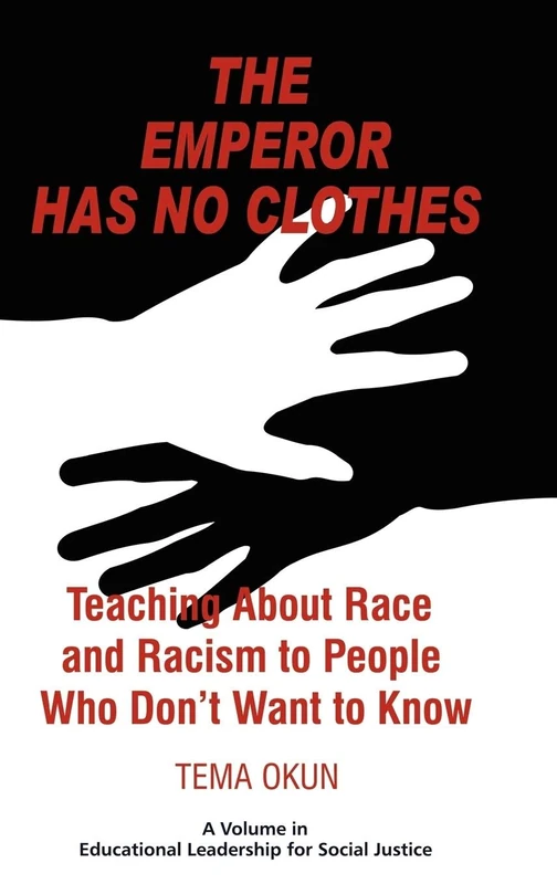 The Emperor Has No Clothes: Teaching About Race And Racism To People Who Don't Want To Know (Educational Leadership for Social Justice)