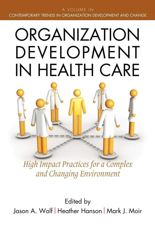 Organization Development in Healthcare: High Impact Practices for a Complex and Changing Environment: A Guide for Leaders (Contemporary Trends in Organization Development and Change)