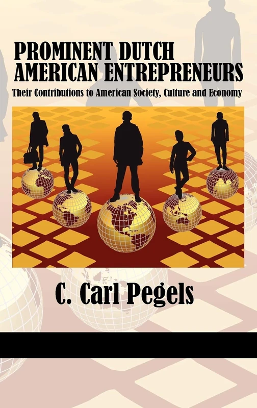 Prominent Dutch American Entrepreneurs: Their Contributions to American Society, Culture and Economy (Research in Entrepreneurship and Management)