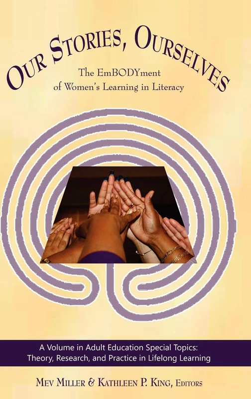 Our Stories, Ourselves: The EmBODYment of Women's Learning in Literacy (HC) (Adult Education Special Topics) (Adult Education Special Topics: Theory, Research and Practice in Lifelong Learning)