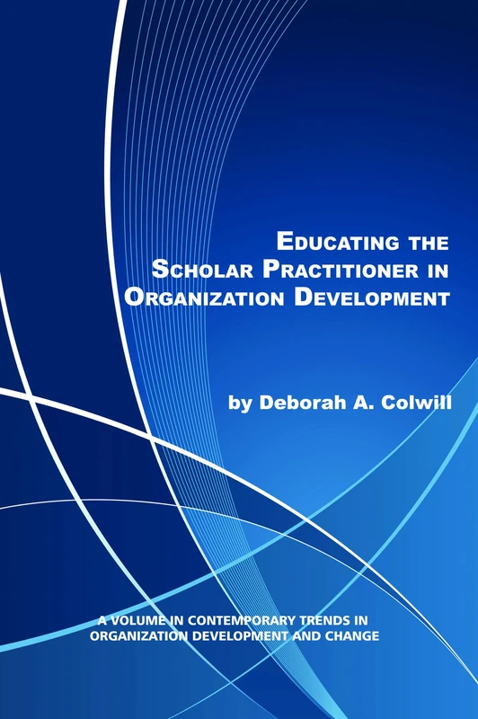 Educating the Scholar Practitioner in Organization Development (HC) (Contemporary Trends in Organization Development and Change)