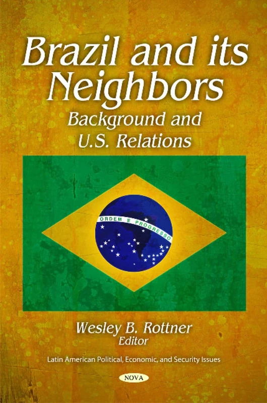 Brazil & Its Neighbors: Background & U.S. Relations (Latin American Political, Economic, and Security Issues)