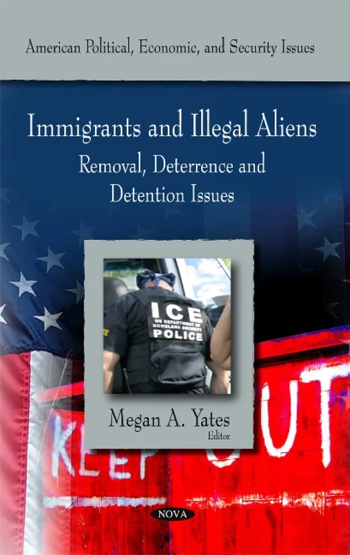 Immigrants & Illegal Aliens: Removal, Deterance & Detention Issues (American Political, Economic, and Security Issues)