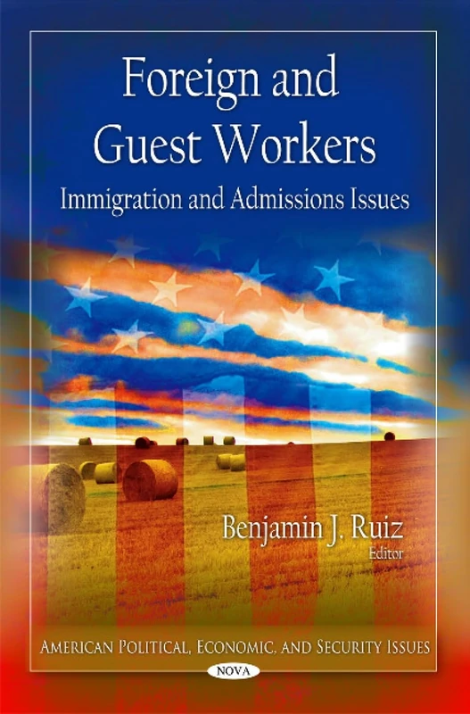 Foreign & Guest Workers: Immigration & Admissions Issues (American Political, Economic, and Security Issues)