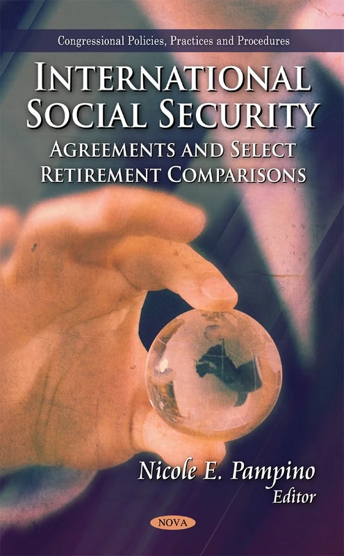 International Social Security: Agreements & Select Retirement Comparisons (Congressional Policies, Practices and Procedures)