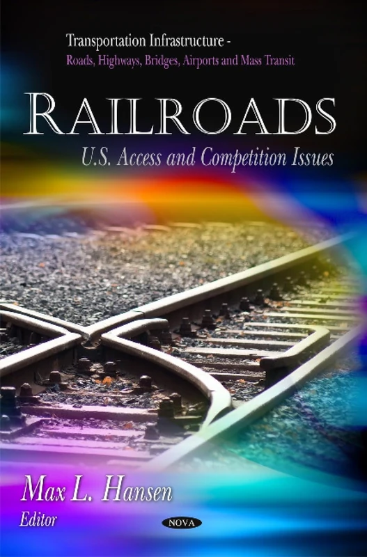 Railroads: U.S. Access & Competition Issues (Transportation Infrastructure-Roads, Highways, Bridges, Airports and Mass Transit)