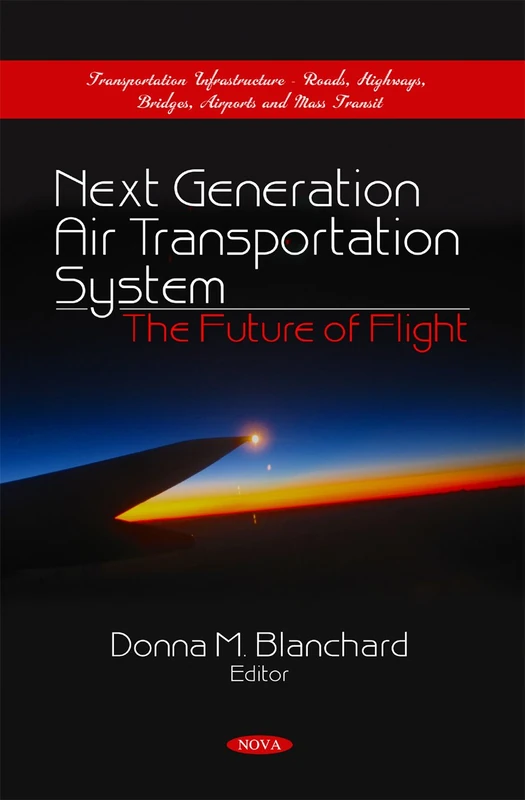 Next Generation Air Transportation System: The Future of Flight (Transportation Infrastructure-Roads, Highways, Bridges, Airports and Mass Transit)